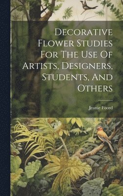 Decorative Flower Studies For The Use Of Artists, Designers, Students, And Others 1