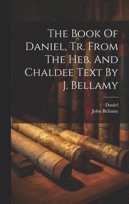 Daniel (the Prophet), John Bellamy - Book Of Daniel, Tr. From The Heb. And Chaldee Text By J. Bellamy, Inbunden
