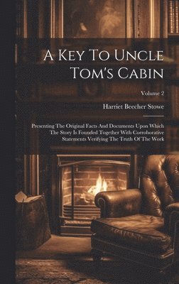 A Key To Uncle Tom's Cabin: Presenting The Original Facts And Documents Upon Which The Story Is Founded Together With Corroborative Statements Ver 1