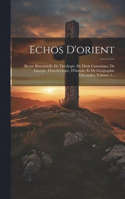 bokomslag Echos D'orient: Revue Bimestrielle De Théologie, De Droit Canonique, De Liturgie, D'archéologie, D'histoire Et De Géographie Orientale