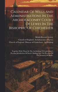 bokomslag Calendar Of Wills And Administrations In The Archdeaconry Court Of Lewes In The Bishopric Of Chichester