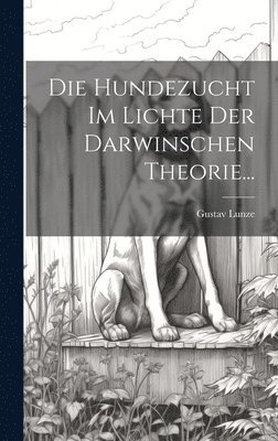 Gustav Lunze - Hundezucht im Lichte der Darwinschen Theorie..., Inbunden