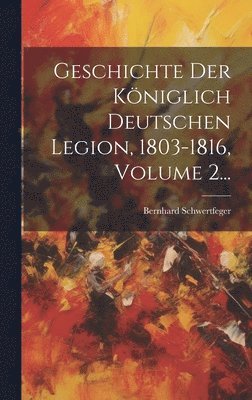 Bernhard Schwertfeger - Geschichte Der Königlich Deutschen Legion, 1803-1816, Volume 2..., Inbunden