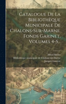 Catalogue De La Bibliothque Municipale De Chalons-sur-marne. Fonds Garinet, Volumes 4-5... 1