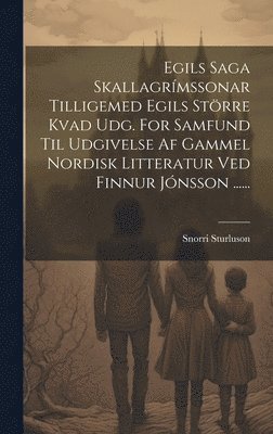 Egils Saga Skallagrmssonar Tilligemed Egils Strre Kvad Udg. For Samfund Til Udgivelse Af Gammel Nordisk Litteratur Ved Finnur Jnsson ...... 1