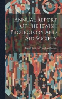 bokomslag Annual Report Of The Jewish Protectory And Aid Society