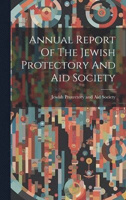 Annual Report Of The Jewish Protectory And Aid Society 1