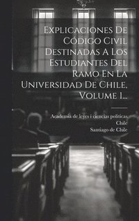 bokomslag Explicaciones De Cdigo Civil Destinadas A Los Estudiantes Del Ramo En La Universidad De Chile, Volume 1...