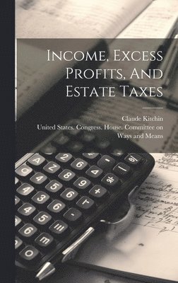 Claude Kitchin, United States Congress House Commi - Income, Excess Profits, And Estate Taxes, Inbunden