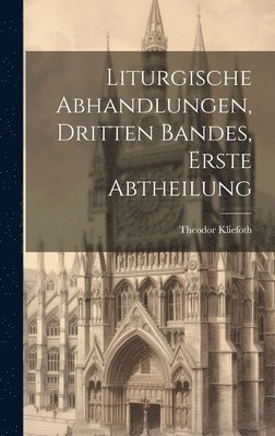 Liturgische Abhandlungen, Dritten Bandes, Erste Abtheilung