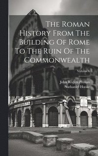 bokomslag The Roman History From The Building Of Rome To The Ruin Of The Commonwealth; Volume 6