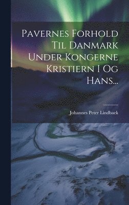 Johannes Peter Lindbaek - Pavernes Forhold Til Danmark Under Kongerne Kristiern I Og Hans..., Inbunden