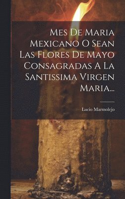 bokomslag Mes De Maria Mexicano O Sean Las Flores De Mayo Consagradas A La Santissima Virgen Maria...