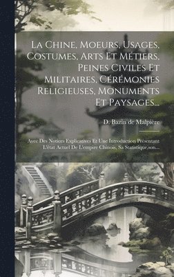 bokomslag La Chine, Moeurs, Usages, Costumes, Arts Et Mtiers, Peines Civiles Et Militaires, Crmonies Religieuses, Monuments Et Paysages...