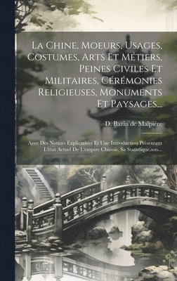 Chine, Moeurs, Usages, Costumes, Arts Et Métiers, Peines Civiles Et Militaires, Cérémonies Religieuses, Monuments Et Paysages...