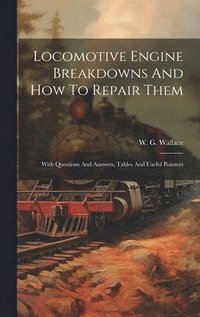 bokomslag Locomotive Engine Breakdowns And How To Repair Them