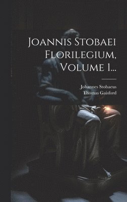 Joannis Stobaei Florilegium, Volume 1...