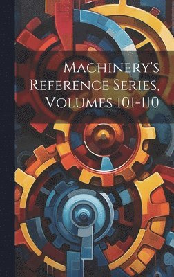 Machinery's Reference Series, Volumes 101-110 1