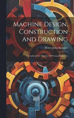 Henry John Spooner - Machine Design, Construction And Drawing, Inbunden