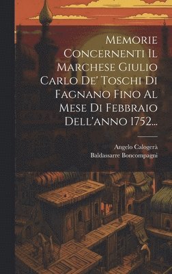 Angelo Calogerà, Baldassarre Boncompagni - Memorie Concernenti Il Marchese Giulio Carlo De' Toschi Di Fagnano Fino Al Mese Di Febbraio Dell'anno 1752..., Inbunden