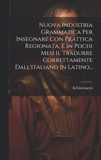 bokomslag Nuova Industria Grammatica Per Insegnare Con Prattica Regionata, E In Pochi Mesi Il Tradurre Correttamente Dall'italiano In Latino...