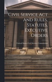 bokomslag Civil Service Act And Rules, Statutes, Executive Orders