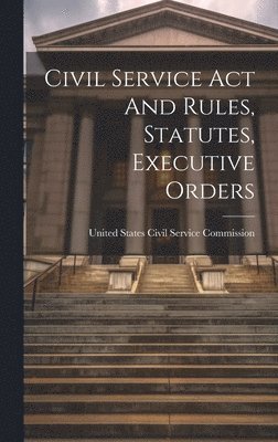 United States Civil Service Commission - Civil Service Act And Rules, Statutes, Executive Orders, Inbunden