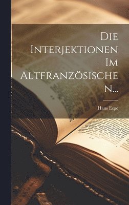 Hans Espe - Interjektionen Im Altfranzösischen..., Inbunden