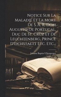 bokomslag Notice Sur La Maladie Et La Mort De S. A. R. Dom Augusto De Portugal, Duc De St. Cruz Et De Leuchtenberg, Prince D'eichstaett Etc. Etc...