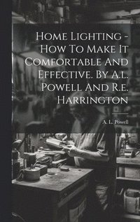 bokomslag Home Lighting - How To Make It Comfortable And Effective. By A.l. Powell And R.e. Harrington