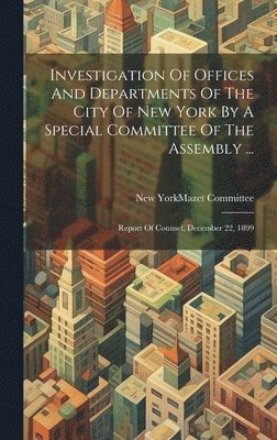 bokomslag Investigation Of Offices And Departments Of The City Of New York By A Special Committee Of The Assembly ...