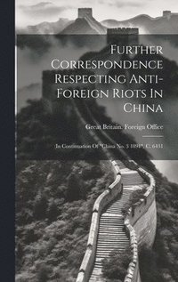 bokomslag Further Correspondence Respecting Anti-foreign Riots In China
