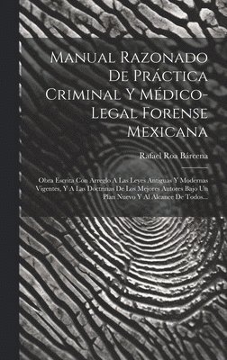 Manual Razonado De Práctica Criminal Y Médico-legal Forense Mexicana 1