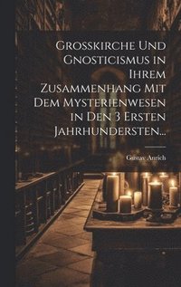 bokomslag Grosskirche und Gnosticismus in Ihrem Zusammenhang mit dem Mysterienwesen in den 3 Ersten Jahrhundersten...