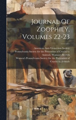 American Anti-Vivisection Society, Pennsylvania Society for the Prevention, Women's Pennsylvania Society for the Pr - Journal Of Zoöphily, Volumes 22-23, Inbunden