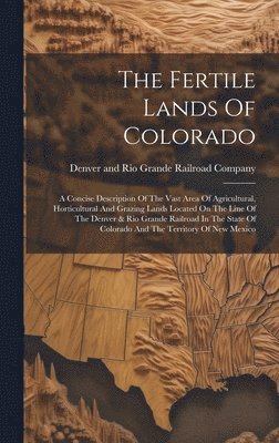 Denver And Rio Grande Railroad Company - Fertile Lands Of Colorado, Inbunden