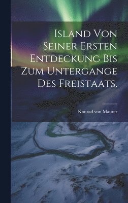 bokomslag Island von seiner ersten Entdeckung bis zum Untergange des Freistaats.