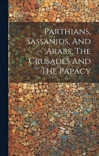 bokomslag Parthians, Sassanids, And Arabs, The Crusades And The Papacy