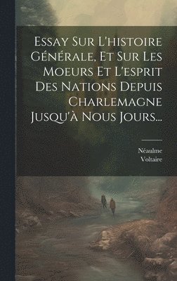 bokomslag Essay Sur L'histoire Générale, Et Sur Les Moeurs Et L'esprit Des Nations Depuis Charlemagne Jusqu'à Nous Jours...