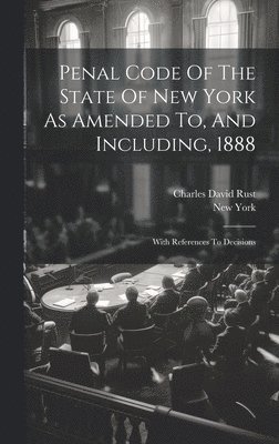 Penal Code Of The State Of New York As Amended To, And Including, 1888 1