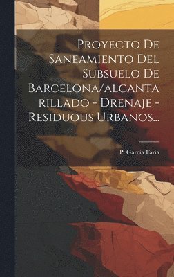 P Garcia Faria, P. Garcia Faria - Proyecto De Saneamiento Del Subsuelo De Barcelona/alcantarillado - Drenaje - Residuous Urbanos..., Inbunden