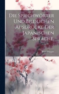 bokomslag Die Sprichwrter und bildlichen Ausdrcke der japanischen Sprache.