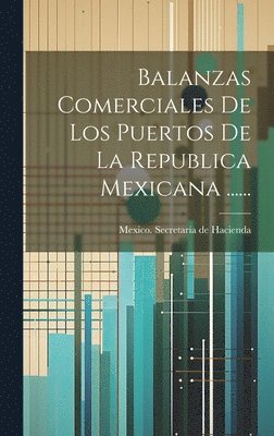 Balanzas Comerciales De Los Puertos De La Republica Mexicana ...... 1