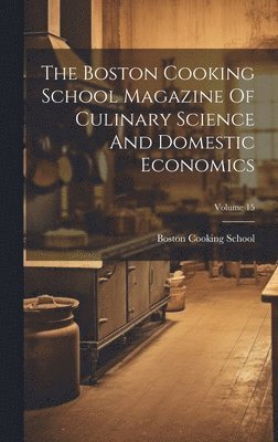 Mass ). Boston Cooking School (Boston - Boston Cooking School Magazine Of Culinary Science And Domestic Economics; Volume 15, Inbunden