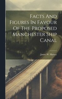 bokomslag Facts And Figures In Favour Of The Proposed Manchester Ship Canal