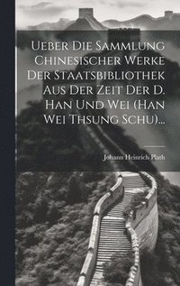 bokomslag Ueber Die Sammlung Chinesischer Werke Der Staatsbibliothek Aus Der Zeit Der D. Han Und Wei (han Wei Thsung Schu)...