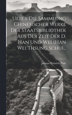 Ueber Die Sammlung Chinesischer Werke Der Staatsbibliothek Aus Der Zeit Der D. Han Und Wei (han Wei Thsung Schu)...