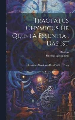 Tractatus Chymicus De Quinta Essentia, Das Ist 1