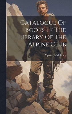 bokomslag Catalogue Of Books In The Library Of The Alpine Club