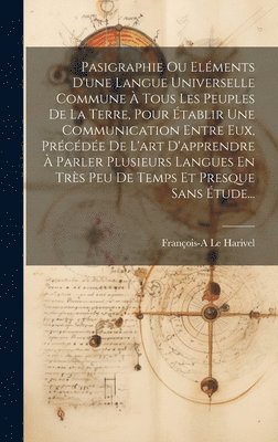 bokomslag Pasigraphie Ou Elments D'une Langue Universelle Commune  Tous Les Peuples De La Terre, Pour tablir Une Communication Entre Eux, Prcde De L'art D'apprendre  Parler Plusieurs Langues En